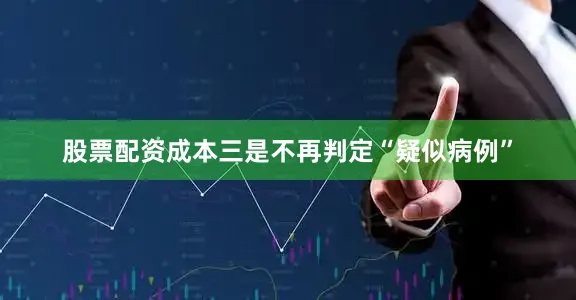 股票配资成本　　三是不再判定“疑似病例”