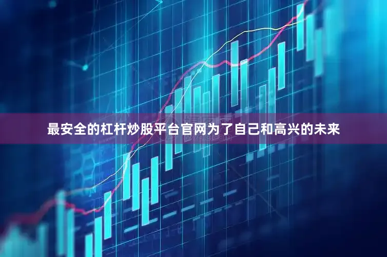 最安全的杠杆炒股平台官网为了自己和高兴的未来