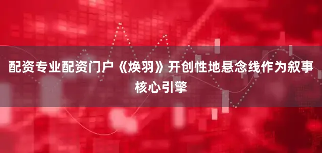 配资专业配资门户《焕羽》开创性地悬念线作为叙事核心引擎