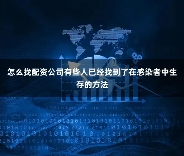怎么找配资公司有些人已经找到了在感染者中生存的方法