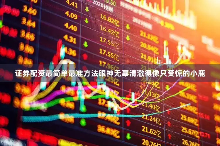 证券配资最简单最准方法眼神无辜清澈得像只受惊的小鹿