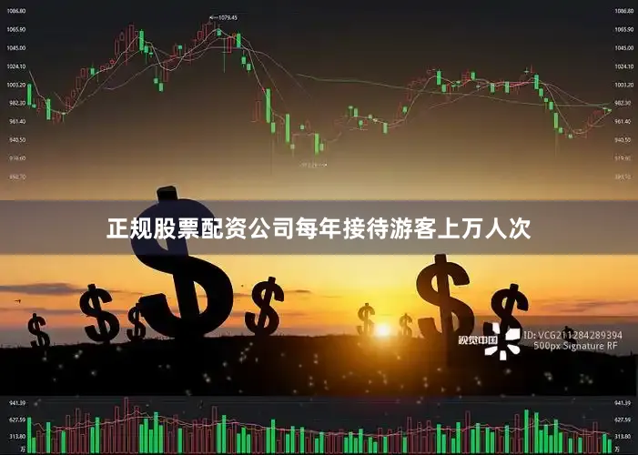 正规股票配资公司每年接待游客上万人次