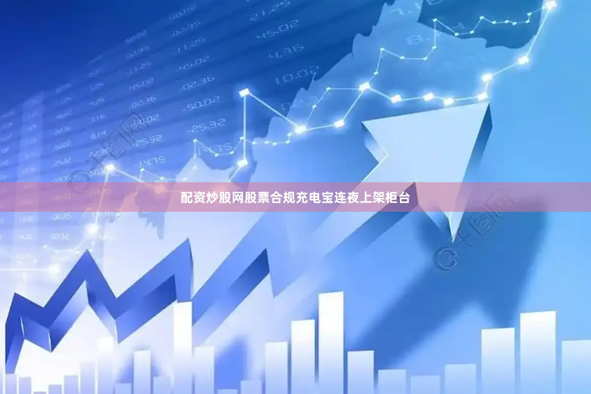 配资炒股网股票合规充电宝连夜上架柜台