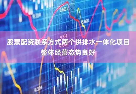 股票配资联系方式两个供排水一体化项目整体经营态势良好