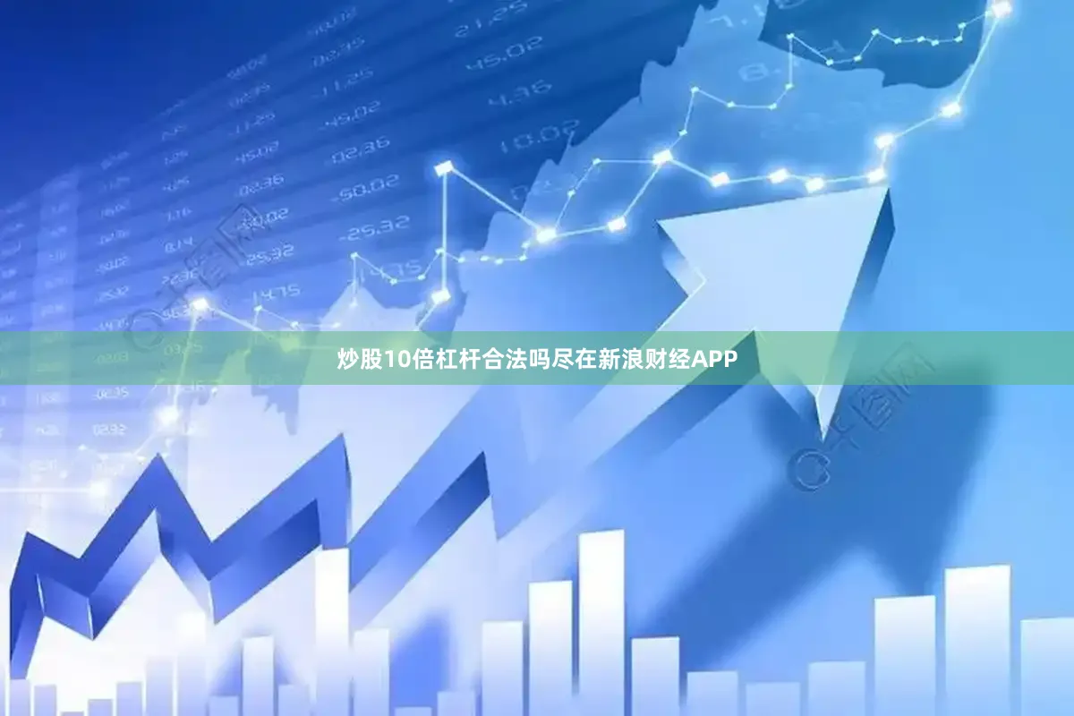 炒股10倍杠杆合法吗尽在新浪财经APP