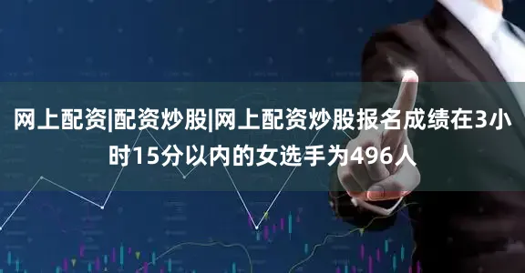 网上配资|配资炒股|网上配资炒股报名成绩在3小时15分以内的女选手为496人