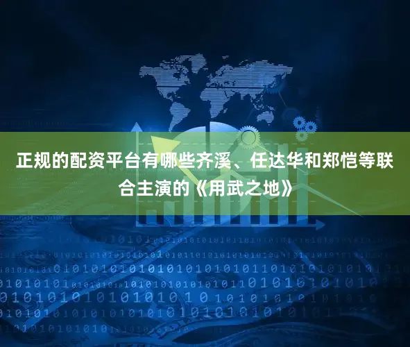 正规的配资平台有哪些齐溪、任达华和郑恺等联合主演的《用武之地》