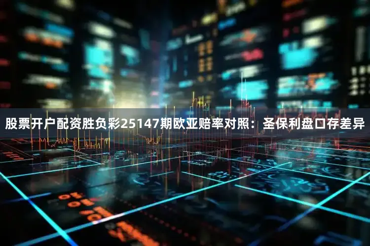 股票开户配资胜负彩25147期欧亚赔率对照：圣保利盘口存差异