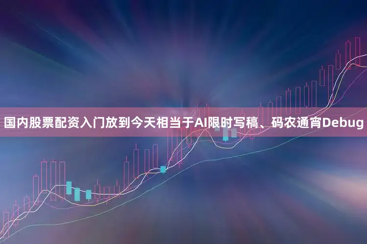 国内股票配资入门放到今天相当于AI限时写稿、码农通宵Debug