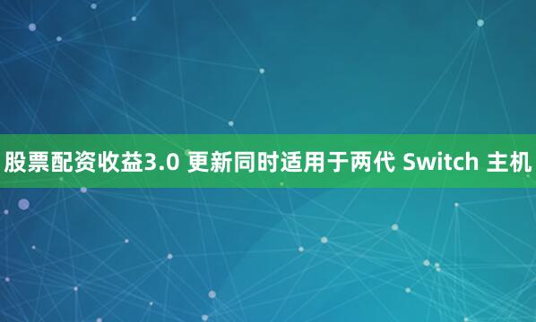 股票配资收益3.0 更新同时适用于两代 Switch 主机