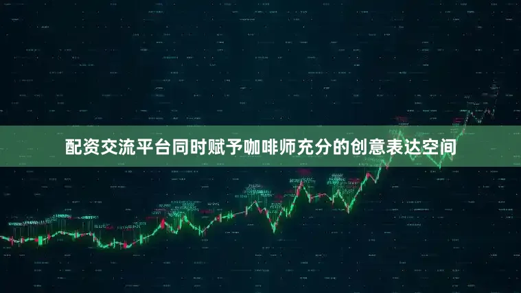 配资交流平台同时赋予咖啡师充分的创意表达空间