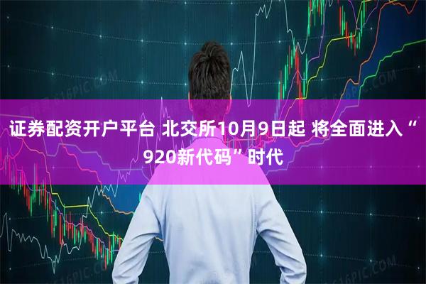 证券配资开户平台 北交所10月9日起 将全面进入“920新代码”时代