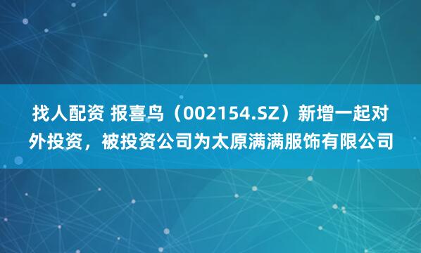 找人配资 报喜鸟（002154.SZ）新增一起对外投资，被投资公司为太原满满服饰有限公司