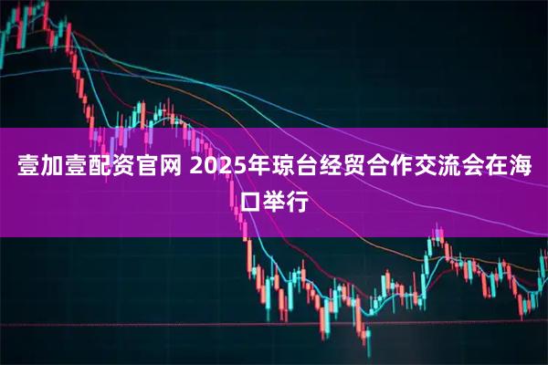 壹加壹配资官网 2025年琼台经贸合作交流会在海口举行