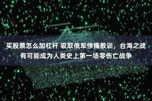 买股票怎么加杠杆 吸取俄军惨痛教训,台海之战有可能成为人类史上第一场零伤亡战争