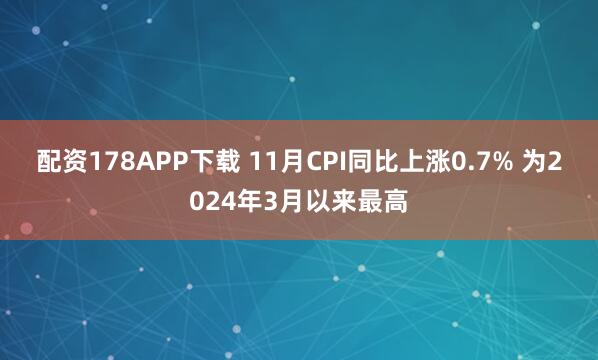 配资178APP下载 11月CPI同比上涨0.7% 为2024年3月以来最高