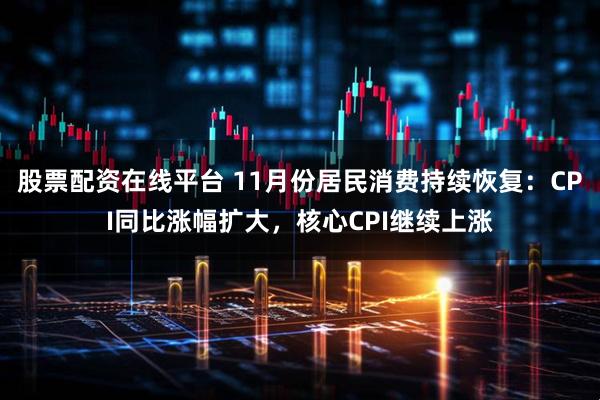 股票配资在线平台 11月份居民消费持续恢复：CPI同比涨幅扩大，核心CPI继续上涨