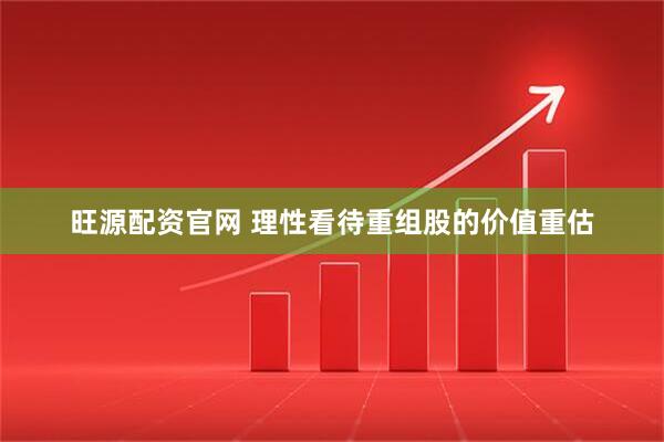 旺源配资官网 理性看待重组股的价值重估