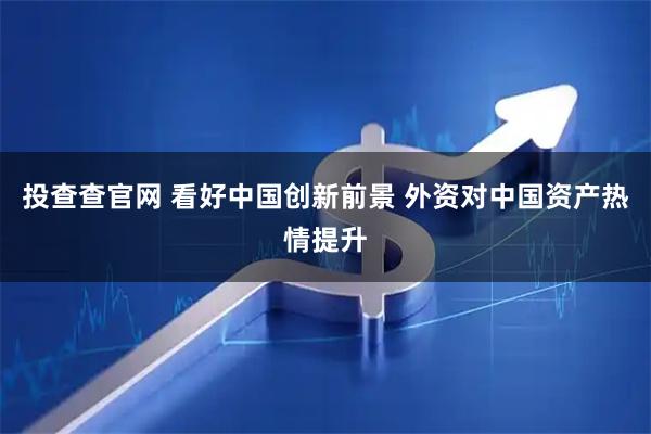 投查查官网 看好中国创新前景 外资对中国资产热情提升