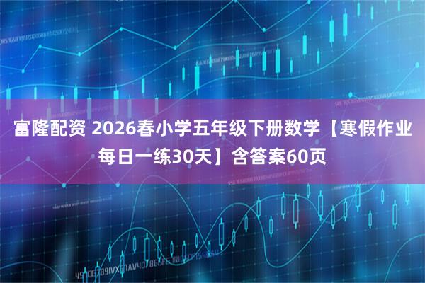 富隆配资 2026春小学五年级下册数学【寒假作业每日一练30天】含答案60页