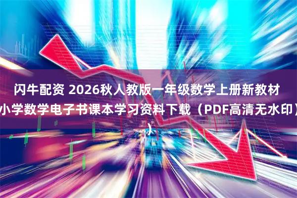 闪牛配资 2026秋人教版一年级数学上册新教材 小学数学电子书课本学习资料下载（PDF高清无水印）
