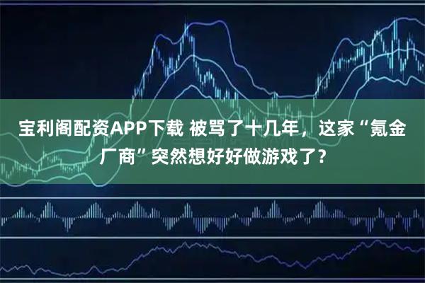 宝利阁配资APP下载 被骂了十几年,这家“氪金厂商”突然想好好做游戏了?