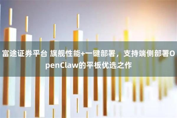 富途证券平台 旗舰性能+一键部署，支持端侧部署OpenClaw的平板优选之作