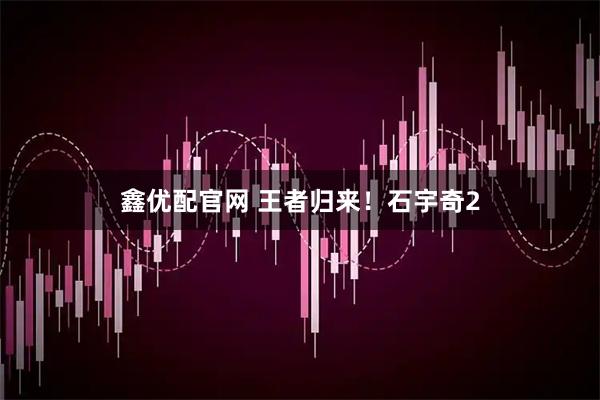 鑫优配官网 王者归来!石宇奇2