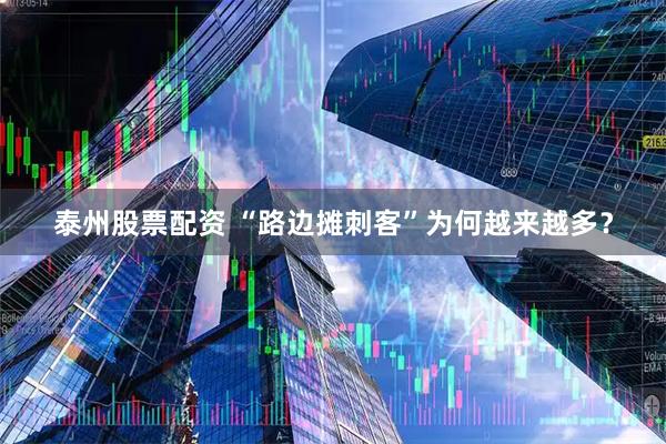 泰州股票配资 “路边摊刺客”为何越来越多？